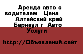 Аренда авто с водителем › Цена ­ 400 - Алтайский край, Барнаул г. Авто » Услуги   